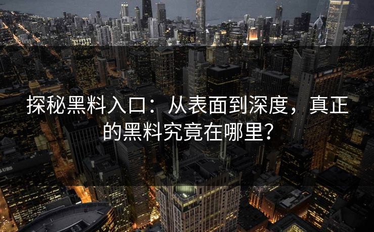 探秘黑料入口：从表面到深度，真正的黑料究竟在哪里？