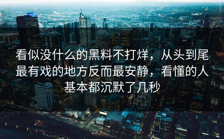看似没什么的黑料不打烊，从头到尾最有戏的地方反而最安静，看懂的人基本都沉默了几秒