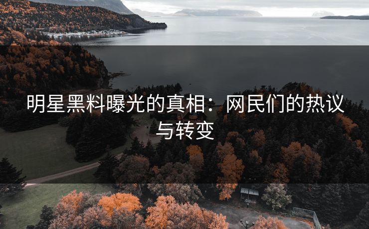 明星黑料曝光的真相：网民们的热议与转变
