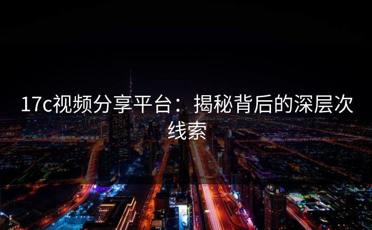 17c视频分享平台：揭秘背后的深层次线索