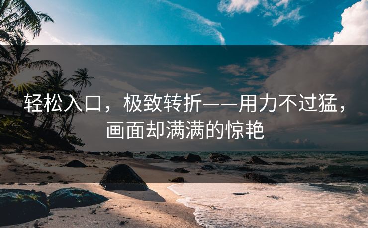 轻松入口，极致转折——用力不过猛，画面却满满的惊艳